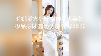 你的浴火小妖 女神级大美女 极品身材 露奶诱惑 特写BB 揉道自慰  (2)