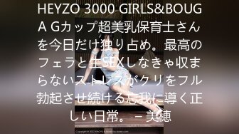 HEYZO 3000 GIRLS&BOUGA Gカップ超美乳保育士さんを今日だけ独り占め。最高のフェラと生SEXしなきゃ収まらないストレスがクリをフル勃起させ続ける忘我に導く正しい日常。 – 美穂