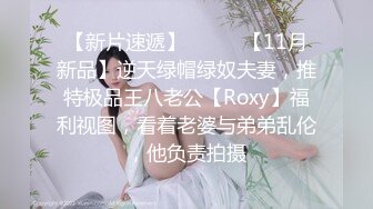 【新片速遞】⚫️⚫️【11月新品】逆天绿帽绿奴夫妻，推特极品王八老公【Roxy】福利视图，看着老婆与弟弟乱伦，他负责拍摄