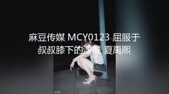 麻豆传媒 MCY0123 屈服于叔叔膝下的淫威 夏禹熙