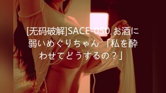 [无码破解]SACE-050 お酒に弱いめぐりちゃん 「私を酔わせてどうするの？」