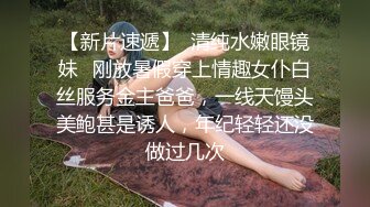  清纯甜美有点羞涩卡哇伊萌妹子道具自慰啪啪，情趣装开档黑丝无毛肥逼特写