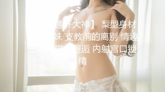 【乱伦通奸大神】 梨型身材爆乳妹妹 支教前的离别 情趣三点式猫女邂逅 内射宫口锁精