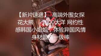 【新片速遞】  高端外围女探花大熊❤️3000大洋 网约性感韩国小姐姐，体验异国风情身材颜值一级棒