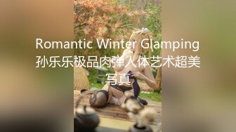 Romantic Winter Glamping孙乐乐极品肉弹人体艺术超美写真