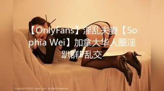 【OnlyFans】淫乱夫妻【Sophia Wei】加拿大华人圈淫趴群P乱交