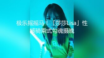 极乐摇摇马！「莎莎Lisa」性感骑乘式勾魂摄魄