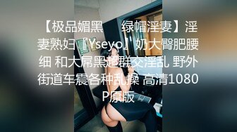 【极品媚黑❤️绿帽淫妻】淫妻熟妇『Yseyo』奶大臀肥腰细 和大屌黑超群交淫乱 野外街道车震各种乱操 高清1080P原版