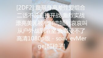 [2DF2] 最萌身高差性爱组合 二话不说直接开战 激烈实战 漂亮美乳被小鲜肉插到哀哀叫 从户外战到浴室 直喊受不了 高清1080p版 - soav_evMerge[BT种子]