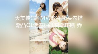 天美传媒 TMW184 街头勾搭激凸OL活塞抽插高潮不断 乔安