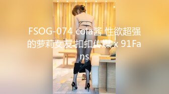 FSOG-074 cola酱 性欲超强的萝莉女友 扣扣传媒 x 91Fans