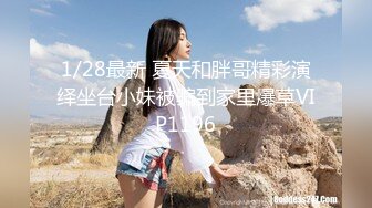 1/28最新 夏天和胖哥精彩演绎坐台小妹被骗到家里爆草VIP1196