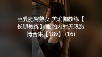 巨乳肥臀熟女 美瑜伽教练【长腿教练】 啪啪内射无限激情合集【18v】 (16)