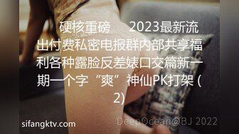 ♡♥硬核重磅♡♥2023最新流出付费私密电报群内部共享福利各种露脸反差婊口交篇新一期一个字“爽”神仙PK打架 (2)