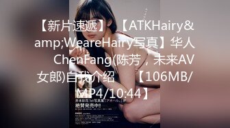 【新片速遞】  【ATKHairy&amp;WeareHairy写真】华人❤️ChenFang(陈芳，未来AV女郎)自我介绍❤️【106MB/MP4/10:44】