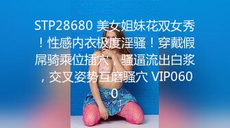 STP28680 美女姐妹花双女秀！性感内衣极度淫骚！穿戴假屌骑乘位插穴，骚逼流出白浆，交叉姿势互磨骚穴 VIP0600