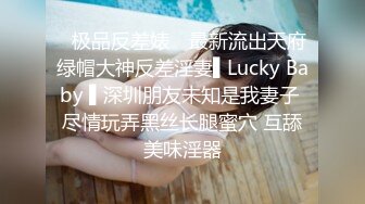 ✿极品反差婊✿ 最新流出天府绿帽大神反差淫妻▌Lucky Baby ▌深圳朋友未知是我妻子 尽情玩弄黑丝长腿蜜穴 互舔美味淫器