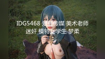 IDG5468 爱豆传媒 美术老师迷奸 模特女学生 梦柔