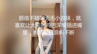   颜值不错的无毛小浪妹，就喜欢让大哥的鸡巴深喉插进嘴里，表情好骚浪叫不断