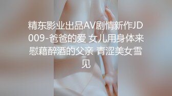 精东影业出品AV剧情新作JD009-爸爸的爱 女儿用身体来慰藉醉酒的父亲 青涩美女雪见