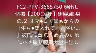 FC2-PPV-3665750 顔出し個撮【200〇..年】黒髪.細.身の.２ オマ●コくぱぁからの「生ち●ぽ入れてください…」彼氏に貢.〇ため夏のためにハメ撮り膣奥大量中出し