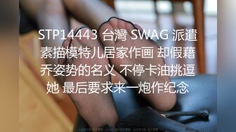 STP14443 台灣 SWAG 派遣素描模特儿居家作画 却假藉乔姿势的名义 不停卡油挑逗她 最后要求来一炮作纪念