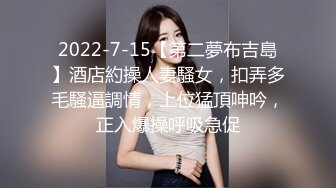 2022-7-15【第二夢布吉島】酒店約操人妻騷女，扣弄多毛騷逼調情，上位猛頂呻吟，正入爆操呼吸急促