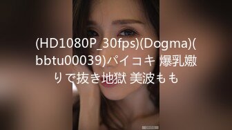 (HD1080P_30fps)(Dogma)(bbtu00039)パイコキ 爆乳嫐りで抜き地獄 美波もも