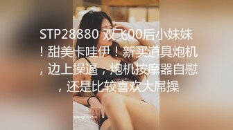 STP28880 双飞00后小妹妹！甜美卡哇伊！新买道具炮机，边上操逼，炮机按摩器自慰，还是比较喜欢大屌操