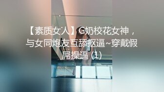 【素质女人】G奶校花女神，与女同炮友互舔抠逼~穿戴假屌操逼 (1)