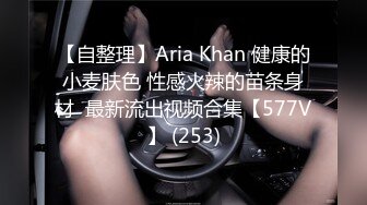 【自整理】Aria Khan 健康的小麦肤色 性感火辣的苗条身材  最新流出视频合集【577V】 (253)