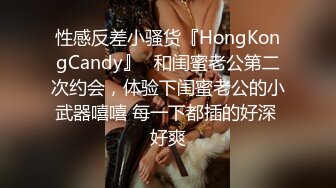 性感反差小骚货『HongKongCandy』✅和闺蜜老公第二次约会，体验下闺蜜老公的小武器嘻嘻 每一下都插的好深 好爽