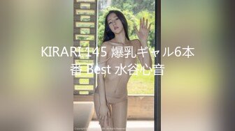 KIRARI 145 爆乳ギャル6本番 Best 水谷心音