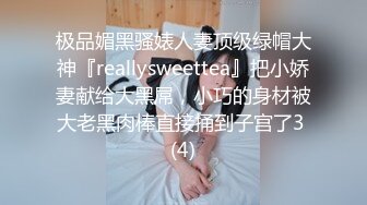 极品媚黑骚婊人妻顶级绿帽大神『reallysweettea』把小娇妻献给大黑屌，小巧的身材被大老黑肉棒直接捅到子宫了3 (4)