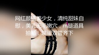 网红颜值美少女，清纯甜妹自慰，美乳无毛嫩穴，m腿道具抽插，跳蛋双管齐下