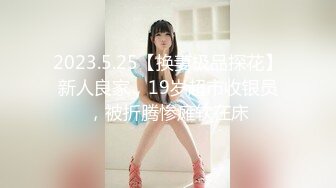 2023.5.25【换妻极品探花】新人良家，19岁超市收银员，被折腾惨瘫软在床