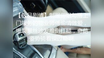 【极品剧情】制服御姐勾搭上门服务的物业师傅偷情做爱，爆裂黑丝沙发推倒扛腿，奇葩姿势骑着操过瘾啊.