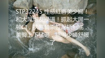 STP25236 长相可爱的长发纹身妹妹，年纪轻轻巨乳吊钟奶子，口活技术精湛，对白不错有说有笑