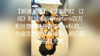 【新速片遞】《顶级网红✅订阅》群狼求档Onlyfans百万粉丝撸铁健身教练Ellie私拍，与金主各种性爱自拍，前凸后翘身材无敌