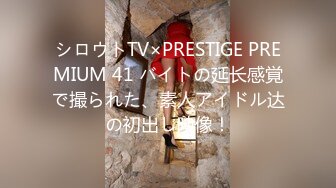 シロウトTV×PRESTIGE PREMIUM 41 バイトの延长感覚で撮られた、素人アイドル达の初出し映像！