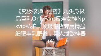 《究极核弹✅泄密》九头身极品巨乳OnlyFans反差女神Npxvip私拍，顶级骚货专用精盆细腰丰乳肥臀，男人泄欲神器 (4)