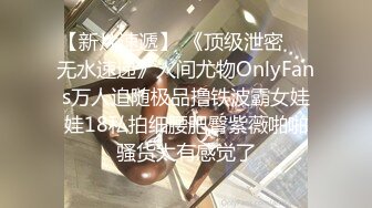 【新片速遞】 《顶级泄密㊙️无水速递》人间尤物OnlyFans万人追随极品撸铁波霸女娃娃18私拍细腰肥臀紫薇啪啪骚货太有感觉了