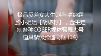 极品反差女大生04年清纯露脸小姐姐【胡椒籽】，金主定制各种COSER裸体骚舞大号道具紫薇脸逼同框 (14)