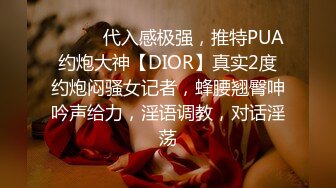 ⚫️⚫️代入感极强，推特PUA约炮大神【DIOR】真实2度约炮闷骚女记者，蜂腰翘臀呻吟声给力，淫语调教，对话淫荡