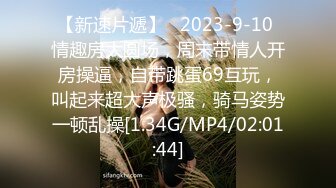 【新速片遞】   2023-9-10 情趣房大圆场，周末带情人开房操逼，自带跳蛋69互玩，叫起来超大声极骚，骑马姿势一顿乱操[1.34G/MP4/02:01:44]