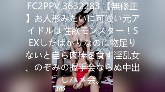 FC2PPV 3632283 【無修正】お人形みたいに可愛い元アイドルは性欲モンスター！SEXしたばかりなのに物足りないと自ら肉棒を食す淫乱女、のぞみの握手会ならぬ中出しハメ会。