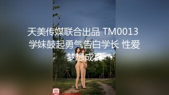 天美传媒联合出品 TM0013 学妹鼓起勇气告白学长 性爱梦想成真