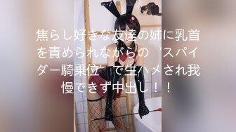 焦らし好きな友達の姉に乳首を責められながらの‘スパイダー騎乗位’で生ハメされ我慢できず中出し！！