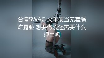 台湾SWAG 火车便当无套爆炸露脸 想要做爱还需要什么理由吗